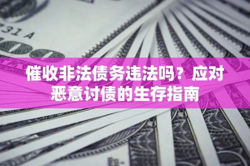 北京催收非法债务违法吗？应对恶意讨债的生存指南