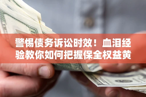北京警惕债务诉讼时效！血泪经验教你如何把握保全权益黄金期