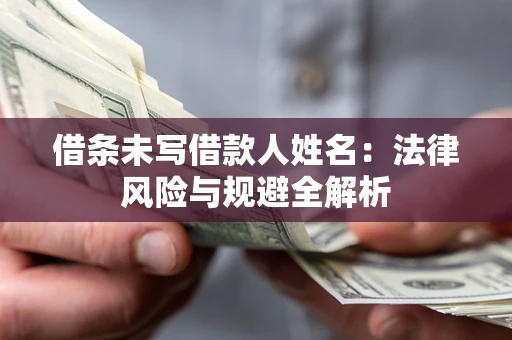 北京借条未写借款人姓名：法律风险与规避全解析