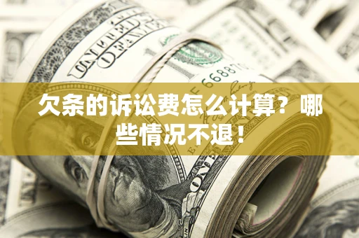 北京欠条的诉讼费怎么计算?哪些情况不退! 北京欠条的诉讼费怎么计算?哪些情况不退!