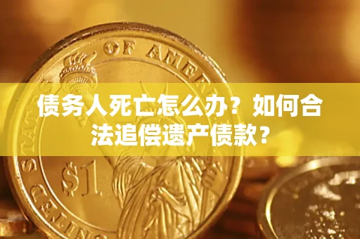 北京债务人死亡怎么办？如何合法追偿遗产债款？