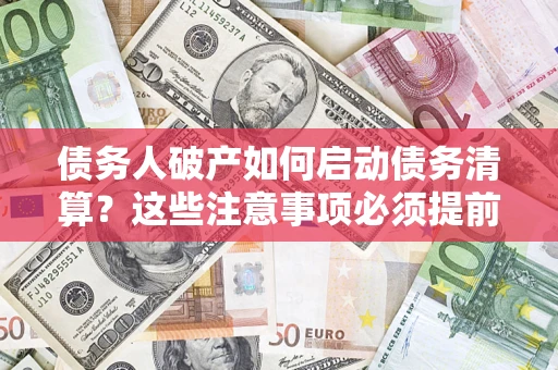 北京债务人破产如何启动债务清算？这些注意事项必须提前知道