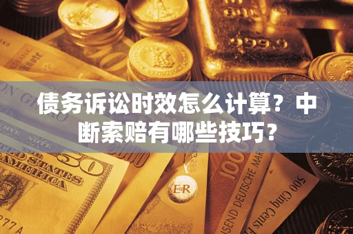 北京债务诉讼时效怎么计算？中断索赔有哪些技巧？