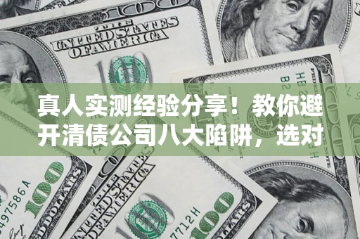 北京真人实测经验分享！教你避开清债公司八大陷阱，选对机构少走十年弯路