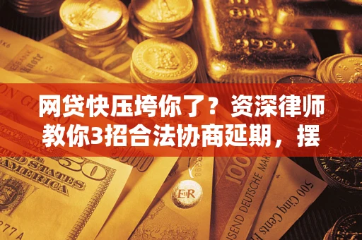 北京网贷快压垮你了？资深律师教你3招合法协商延期，摆脱暴力催收！