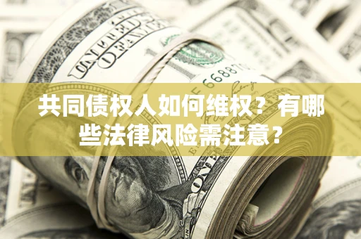 北京共同债权人如何维权？有哪些法律风险需注意？