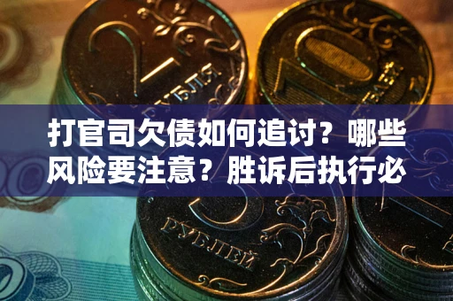 北京打官司欠债如何追讨？哪些风险要注意？胜诉后执行必看！