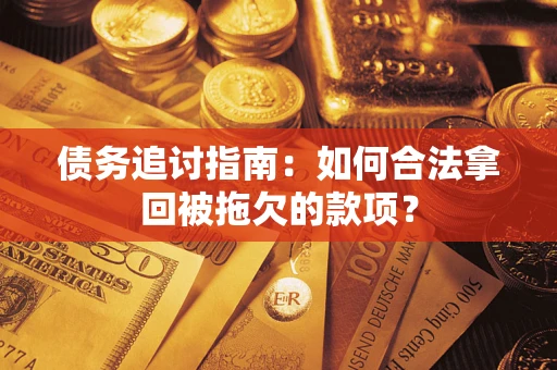 北京债务追讨指南：如何合法拿回被拖欠的款项？