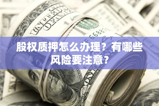 北京股权质押怎么办理？有哪些风险要注意？