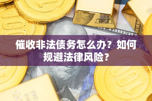 北京催收非法债务怎么办？如何规避法律风险？