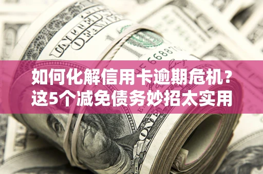北京如何化解信用卡逾期危机？这5个减免债务妙招太实用