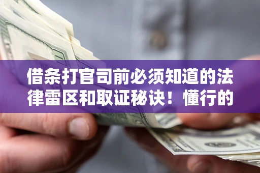 北京借条打官司前必须知道的法律雷区和取证秘诀！懂行的人已经留好这些证据