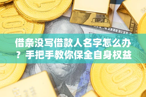 北京借条没写借款人名字怎么办？手把手教你保全自身权益