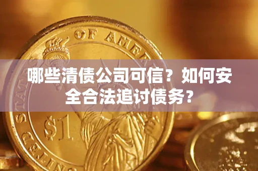 北京哪些清债公司可信？如何安全合法追讨债务？