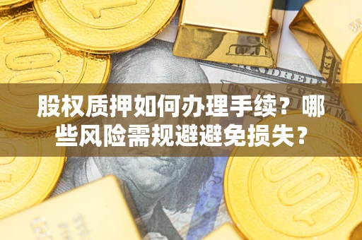 北京股权质押如何办理手续？哪些风险需规避避免损失？