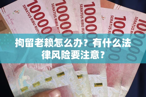 北京拘留老赖怎么办？有什么法律风险要注意？