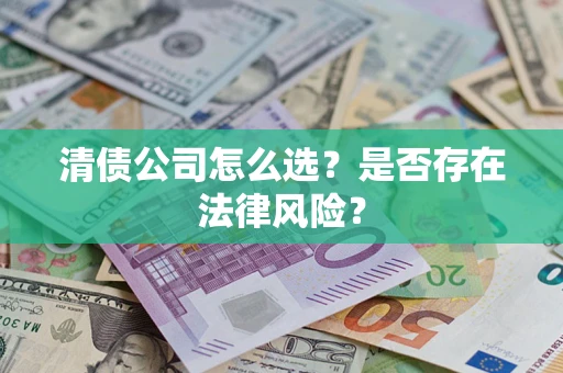 北京清债公司怎么选？是否存在法律风险？