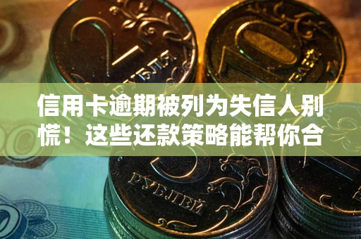 北京信用卡逾期被列为失信人别慌！这些还款策略能帮你合法止损