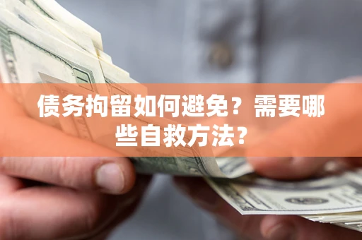 北京债务拘留如何避免？需要哪些自救方法？