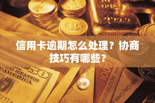 北京信用卡逾期怎么处理？协商技巧有哪些？