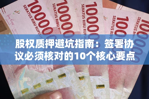 北京股权质押避坑指南:签署协议必须核对的10个核心要点 北京股权质押避坑指南:签署协议必须核对的10个核心要点
