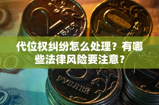 北京代位权纠纷怎么处理？有哪些法律风险要注意？