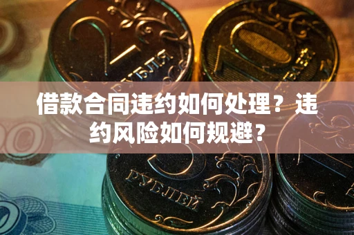北京借款合同违约如何处理？违约风险如何规避？