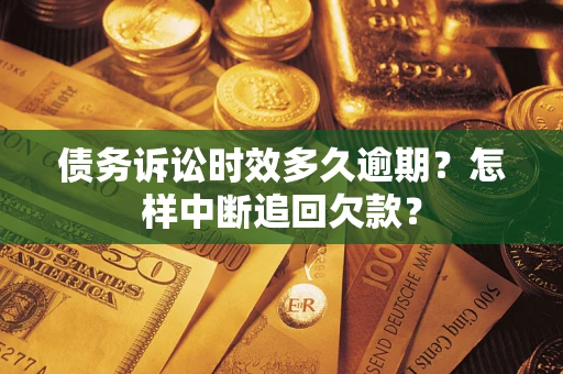 北京债务诉讼时效多久逾期？怎样中断追回欠款？