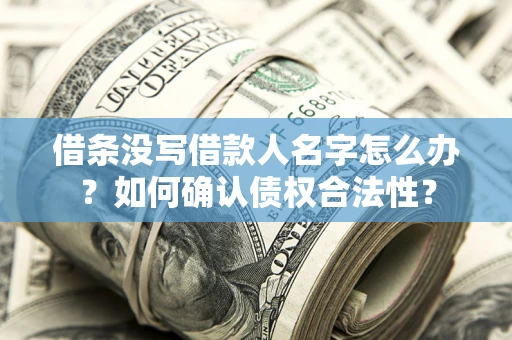 北京借条没写借款人名字怎么办？如何确认债权合法性？