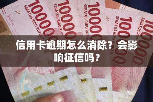 北京信用卡逾期怎么消除？会影响征信吗？