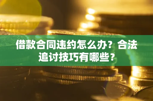 北京借款合同违约怎么办？合法追讨技巧有哪些？