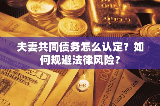 北京夫妻共同债务怎么认定？如何规避法律风险？