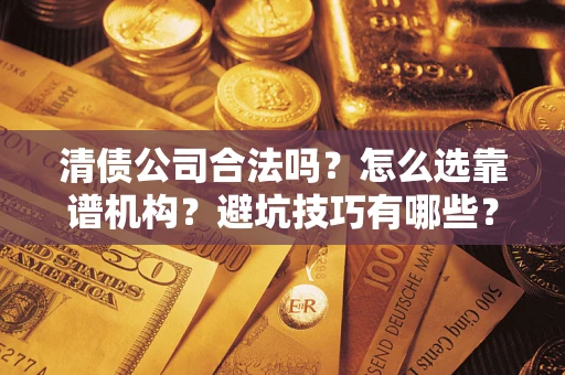 北京清债公司合法吗？怎么选靠谱机构？避坑技巧有哪些？