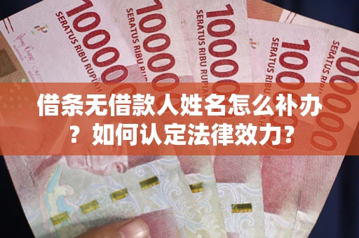 北京借条无借款人姓名怎么补办？如何认定法律效力？