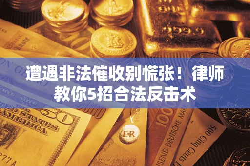北京遭遇非法催收别慌张！律师教你5招合法反击术
