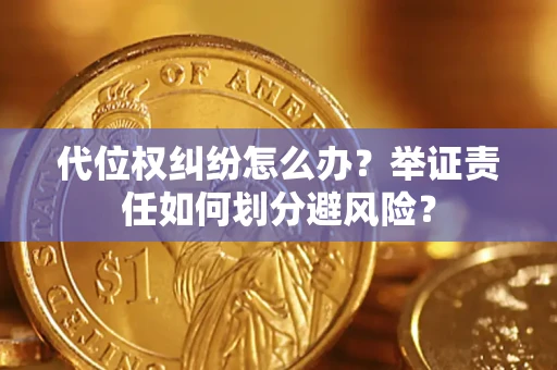 北京代位权纠纷怎么办？举证责任如何划分避风险？