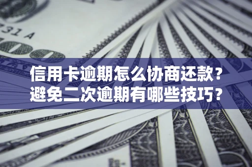北京信用卡逾期怎么协商还款？避免二次逾期有哪些技巧？