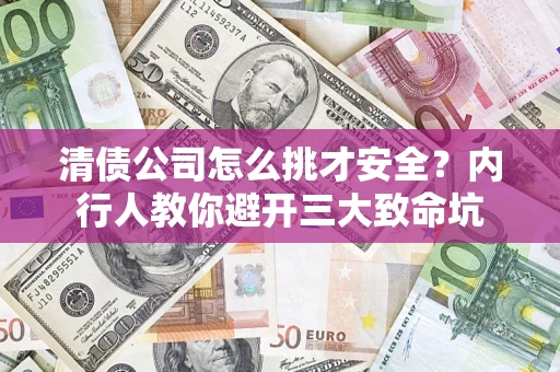 北京清债公司怎么挑才安全?内行人教你避开三大致命坑 北京清债公司怎么挑才安全?内行人教你避开三大致命坑