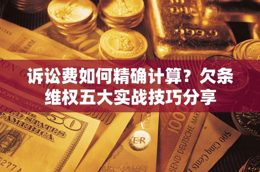 北京诉讼费如何精确计算？欠条维权五大实战技巧分享