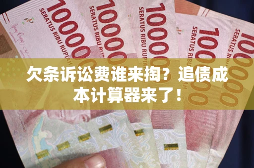 北京欠条诉讼费谁来掏？追债成本计算器来了！