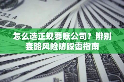 北京怎么选正规要账公司？辨别套路风险防踩雷指南