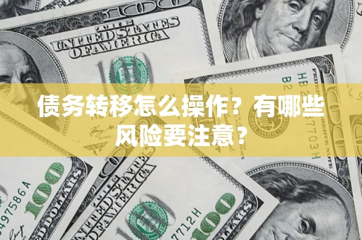 北京债务转移怎么操作？有哪些风险要注意？