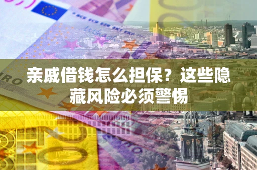 北京亲戚借钱怎么担保？这些隐藏风险必须警惕