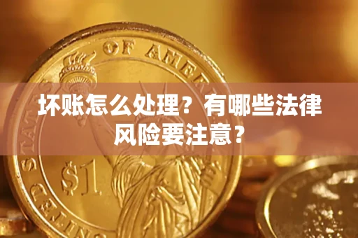 北京坏账怎么处理？有哪些法律风险要注意？