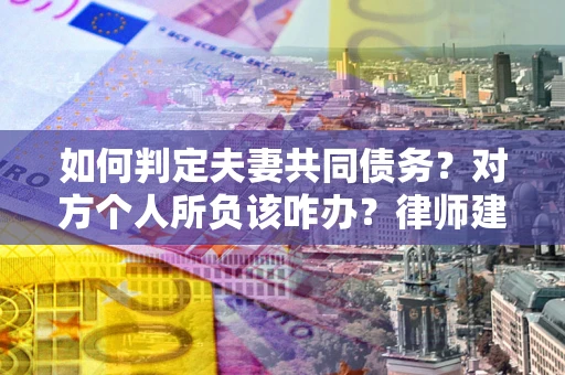 北京如何判定夫妻共同债务？对方个人所负该咋办？律师建议