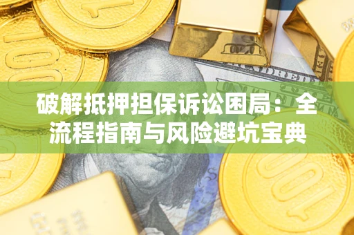 北京破解抵押担保诉讼困局:全流程指南与风险避坑宝典 北京破解抵押担保诉讼困局:全流程指南与风险避坑宝典