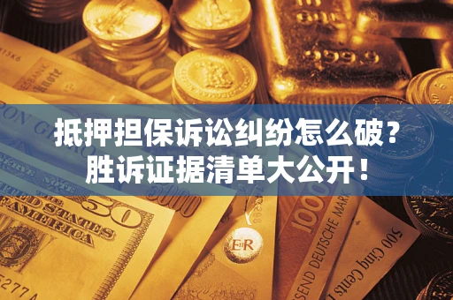 北京抵押担保诉讼纠纷怎么破？胜诉证据清单大公开！