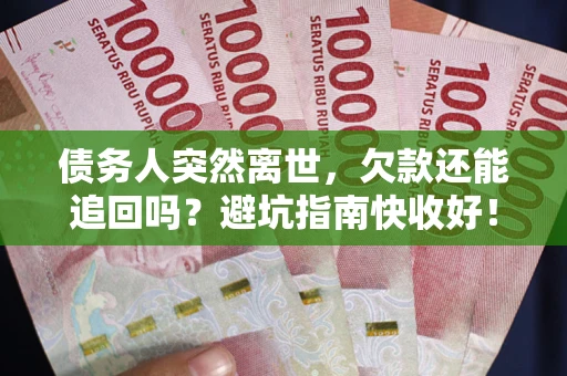 北京债务人突然离世，欠款还能追回吗？避坑指南快收好！