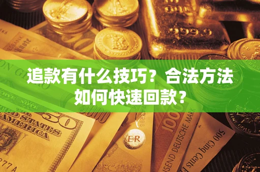 北京追款有什么技巧？合法方法如何快速回款？