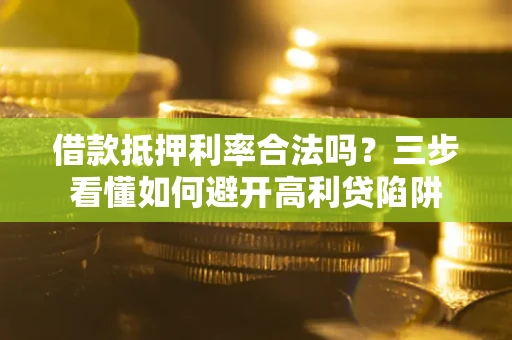 北京借款抵押利率合法吗？三步看懂如何避开高利贷陷阱